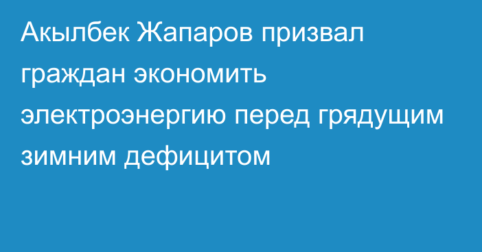 Акылбек Жапаров призвал граждан экономить электроэнергию перед грядущим зимним дефицитом