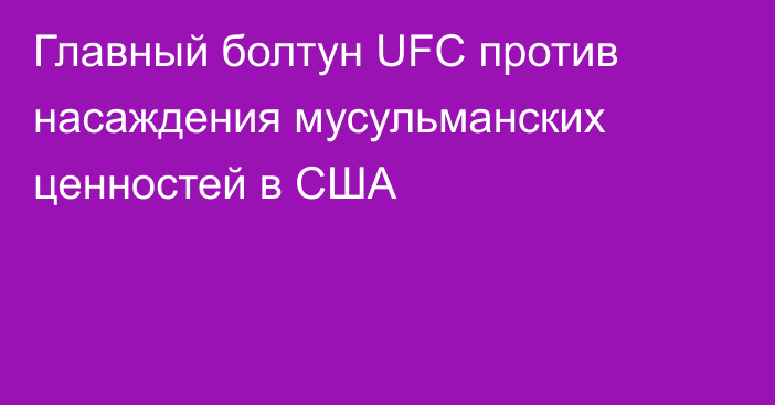 Главный болтун UFC против насаждения мусульманских ценностей в США