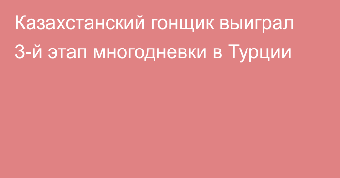 Казахстанский гонщик выиграл 3-й этап многодневки в Турции