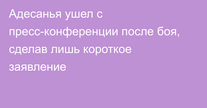 Адесанья ушел с пресс-конференции после боя, сделав лишь короткое заявление