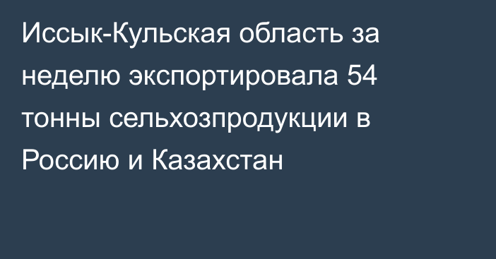 Иссык-Кульская область за неделю экспортировала 54 тонны сельхозпродукции в Россию и Казахстан