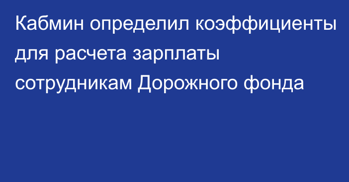 Кабмин определил коэффициенты для расчета зарплаты сотрудникам Дорожного фонда