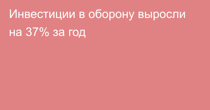 Инвестиции в оборону выросли на 37% за год