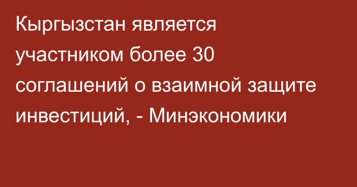 Кыргызстан является участником более 30 соглашений о взаимной защите инвестиций, - Минэкономики