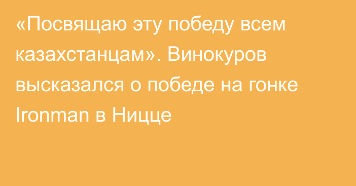 «Посвящаю эту победу всем казахстанцам». Винокуров высказался о победе на гонке Ironman в Ницце