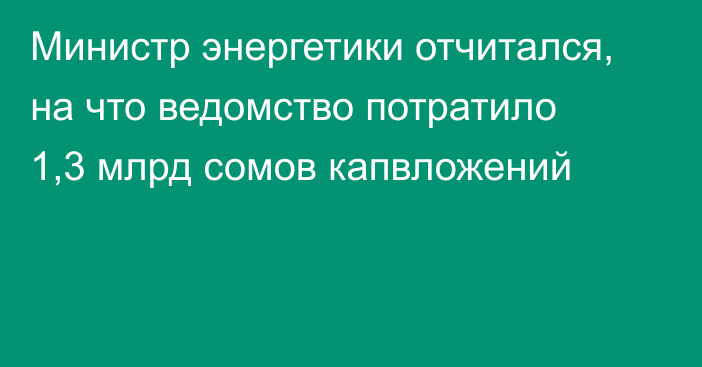 Министр энергетики отчитался, на что ведомство потратило 1,3 млрд сомов капвложений