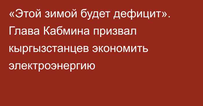 «Этой зимой будет дефицит». Глава Кабмина призвал кыргызстанцев экономить электроэнергию