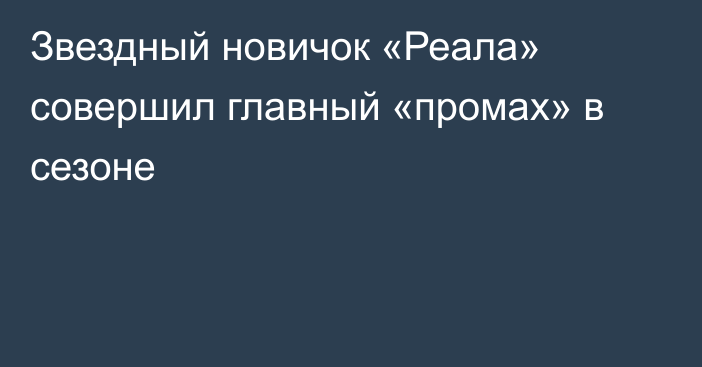 Звездный новичок «Реала» совершил главный «промах» в сезоне