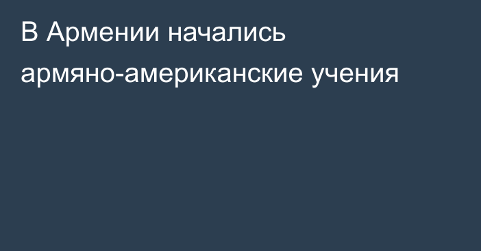 В Армении начались армяно-американские учения