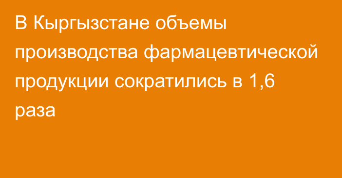 В Кыргызстане объемы производства фармацевтической продукции сократились в 1,6 раза