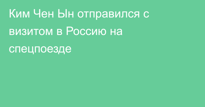 Ким Чен Ын отправился с визитом в Россию на спецпоезде