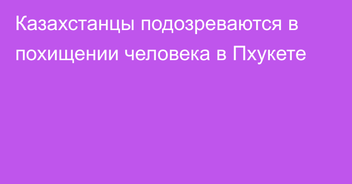 Казахстанцы подозреваются в похищении человека в Пхукете