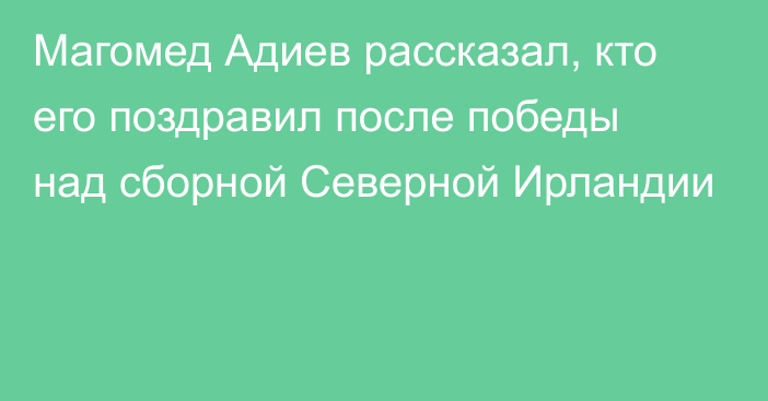 Магомед Адиев рассказал, кто его поздравил после победы над сборной Северной Ирландии