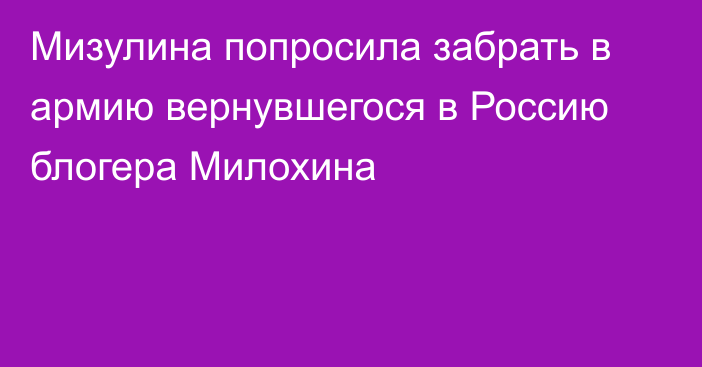 Мизулина попросила забрать в армию вернувшегося в Россию блогера Милохина