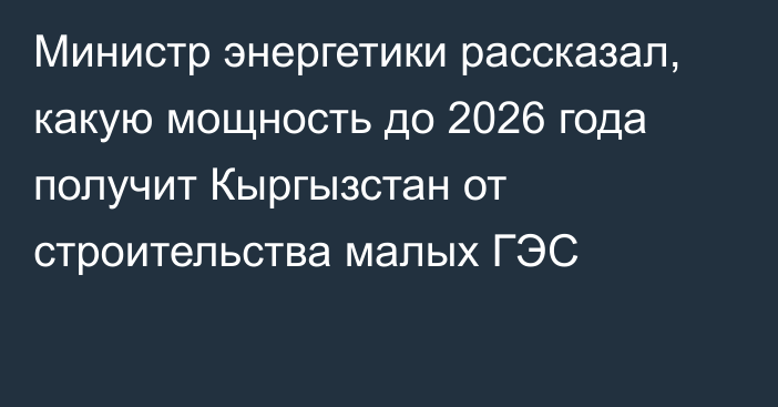 Министр энергетики рассказал, какую мощность до 2026 года получит Кыргызстан от строительства малых ГЭС