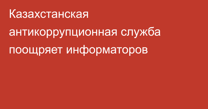 Казахстанская антикоррупционная служба поощряет информаторов