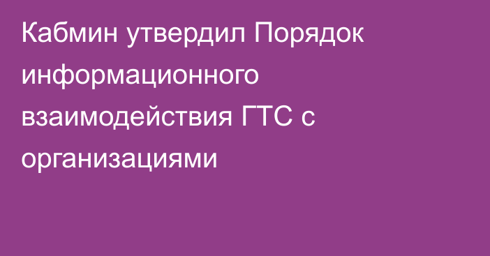 Кабмин утвердил Порядок информационного взаимодействия ГТС с организациями