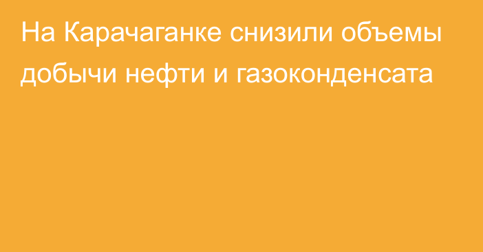 На Карачаганке снизили объемы добычи нефти и газоконденсата