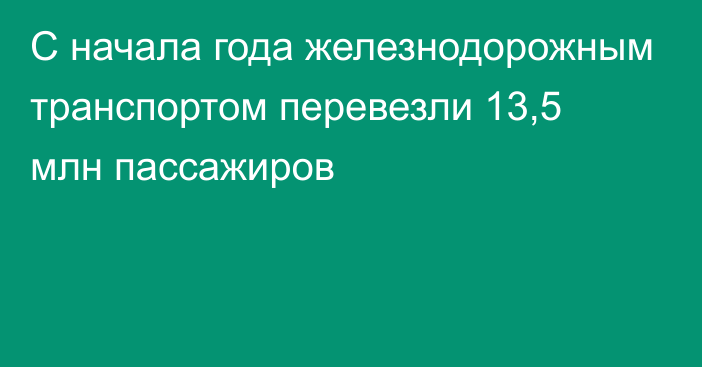 С начала года железнодорожным транспортом перевезли 13,5 млн пассажиров