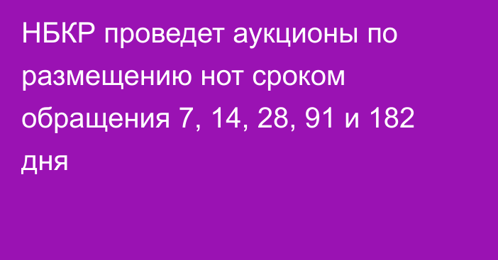 НБКР проведет аукционы по размещению нот сроком обращения 7, 14, 28, 91 и 182 дня