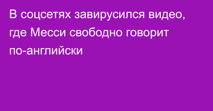 В соцсетях завирусился видео, где Месси свободно говорит по-английски