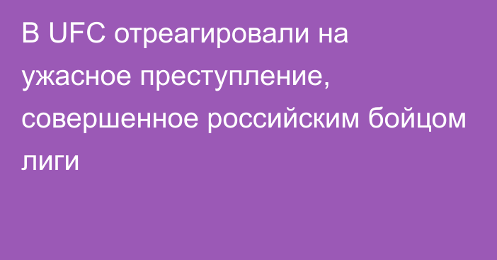 В UFC отреагировали на ужасное преступление, совершенное российским бойцом лиги