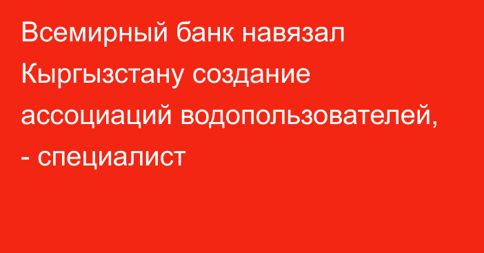 Всемирный банк навязал Кыргызстану создание ассоциаций водопользователей, - специалист