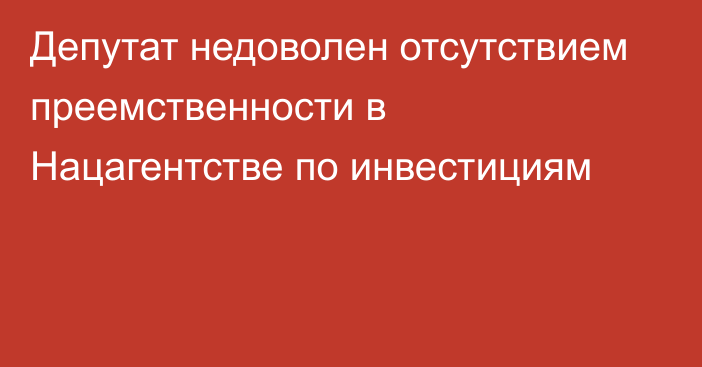 Депутат недоволен отсутствием преемственности в Нацагентстве по инвестициям