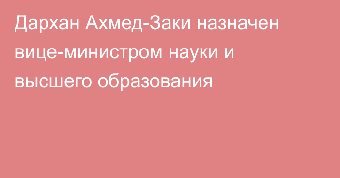 Дархан Ахмед-Заки назначен вице-министром науки и высшего образования