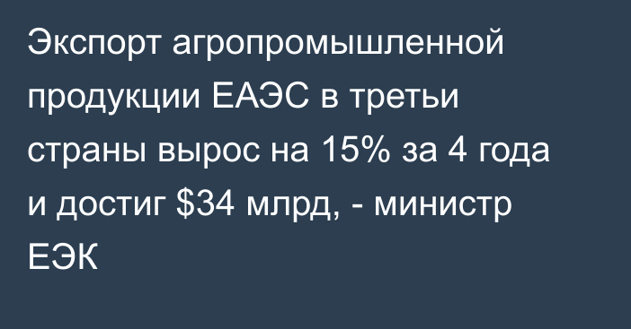 Экспорт агропромышленной продукции ЕАЭС в третьи страны вырос на 15% за 4 года и достиг $34 млрд, - министр ЕЭК