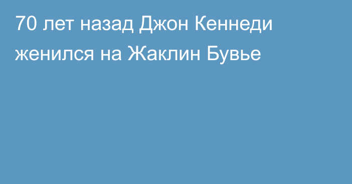 70 лет назад Джон Кеннеди женился на Жаклин Бувье