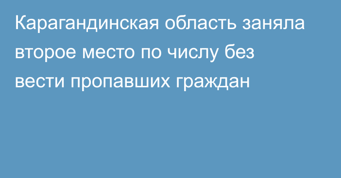 Карагандинская область заняла второе место по числу без вести пропавших граждан