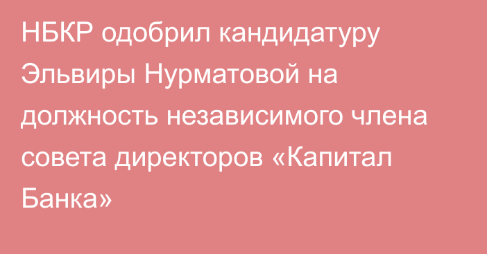 НБКР одобрил кандидатуру Эльвиры Нурматовой на должность независимого члена совета директоров «Капитал Банка»