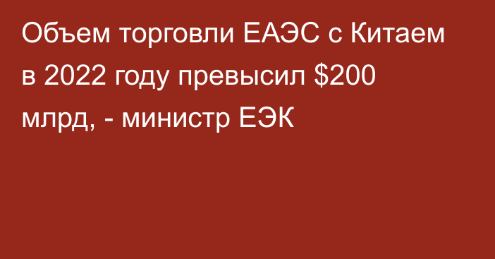 Объем торговли ЕАЭС с Китаем в 2022 году превысил $200 млрд, - министр ЕЭК