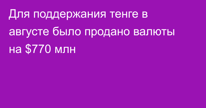 Для поддержания тенге в августе было продано валюты на $770 млн