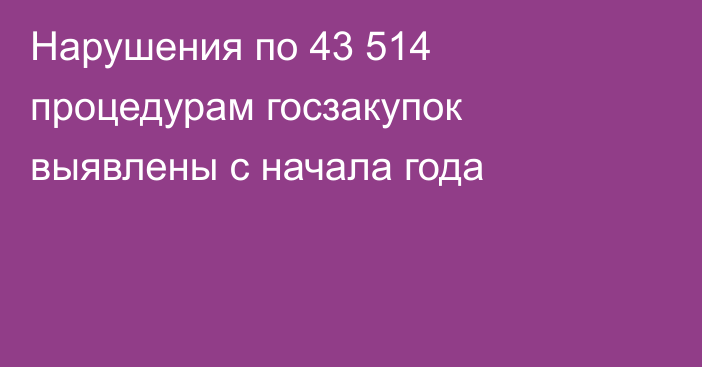 Нарушения по 43 514 процедурам госзакупок выявлены с начала года