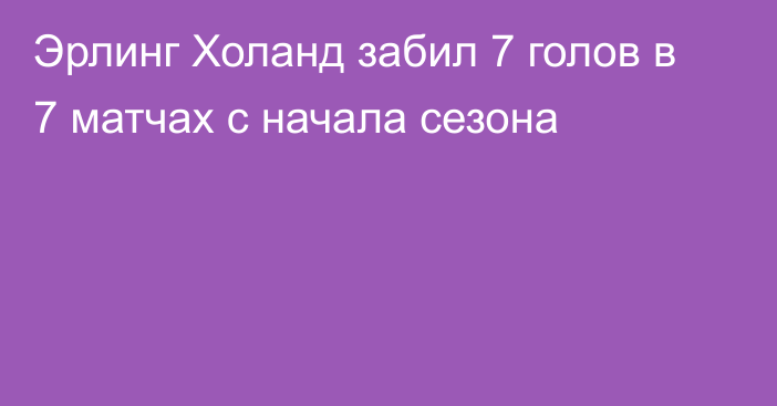 Эрлинг Холанд забил 7 голов в 7 матчах с начала сезона