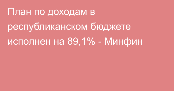 План по доходам в республиканском бюджете исполнен на 89,1% - Минфин