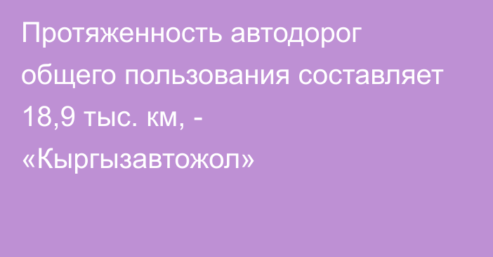 Протяженность автодорог общего пользования составляет 18,9 тыс. км, - «Кыргызавтожол»