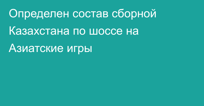 Определен состав сборной Казахстана по шоссе на Азиатские игры