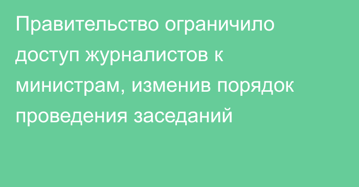 Правительство ограничило доступ журналистов к министрам, изменив порядок проведения заседаний