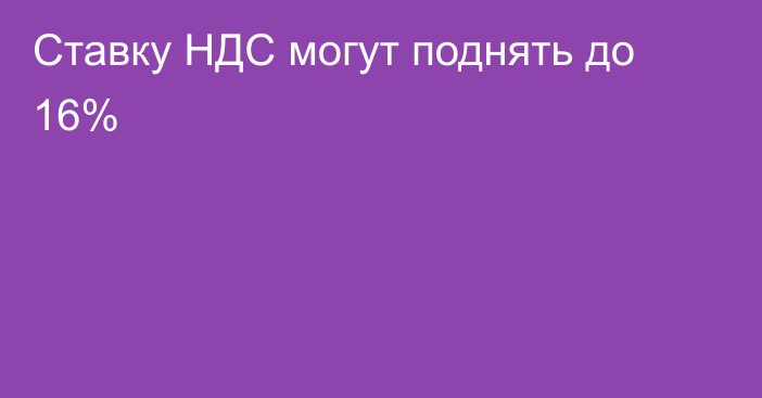 Ставку НДС могут поднять до 16%