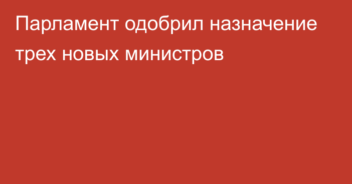 Парламент одобрил назначение трех новых министров