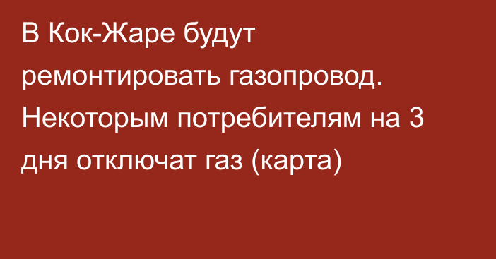 В Кок-Жаре будут ремонтировать газопровод. Некоторым потребителям на 3 дня отключат газ (карта)