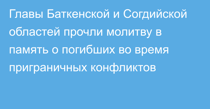 Главы Баткенской и Согдийской областей прочли молитву в память о погибших во время приграничных конфликтов