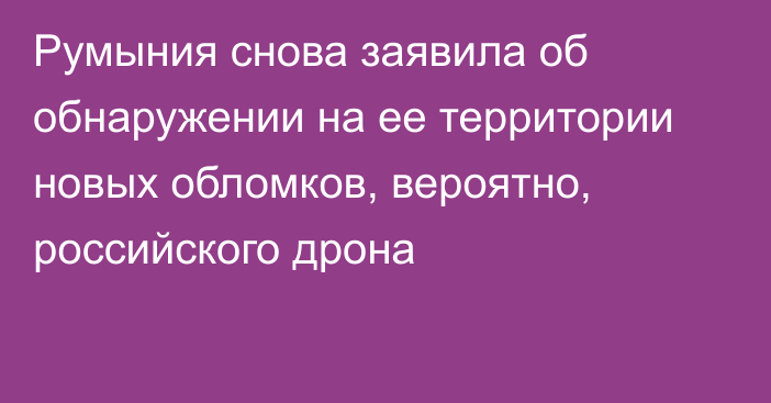 Румыния снова заявила об обнаружении на ее территории новых обломков, вероятно, российского дрона