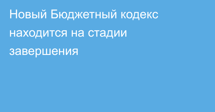 Новый Бюджетный кодекс находится на стадии завершения