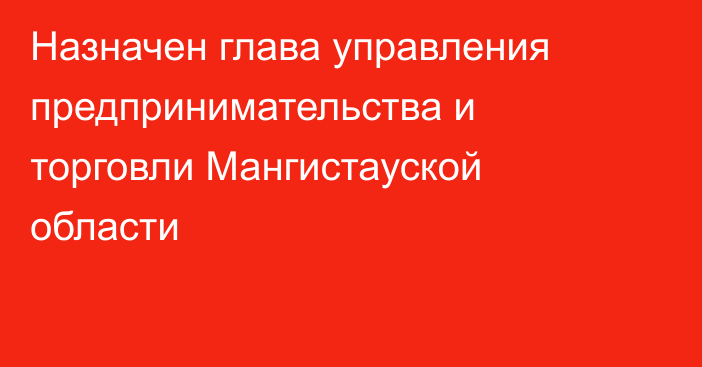 Назначен глава управления предпринимательства и торговли Мангистауской области