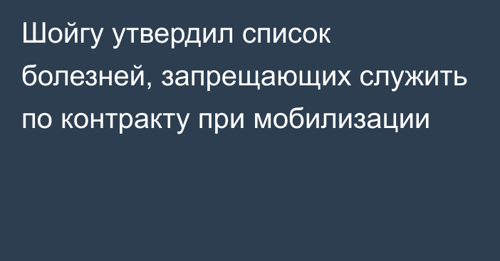 Шойгу утвердил список болезней, запрещающих служить по контракту при мобилизации