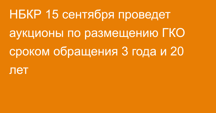 НБКР 15 сентября проведет аукционы по размещению ГКО сроком обращения 3 года и 20 лет